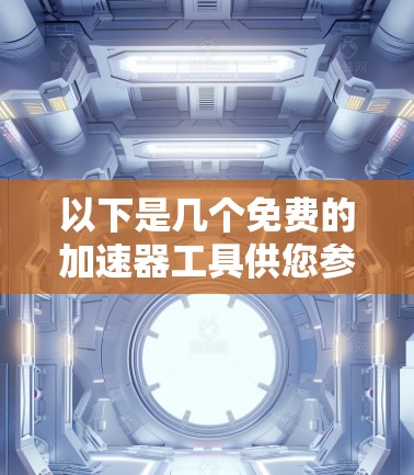 以下是几个免费的加速器工具供您参考
