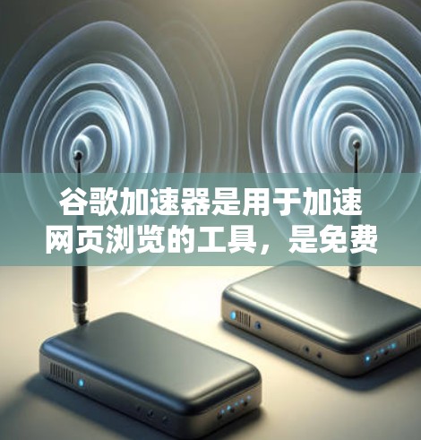 谷歌加速器是用于加速网页浏览的工具,是免费的。以下是关于它的详细介绍 谷歌加速器是用于加速网页浏览的工具,是免费的。以下是关于它的详细介绍