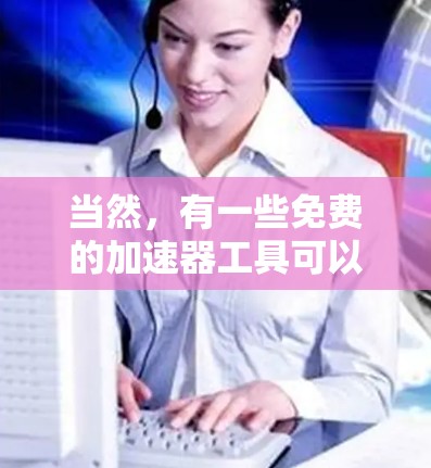 当然，有一些免费的加速器工具可以满足你的需求。以下是一些推荐