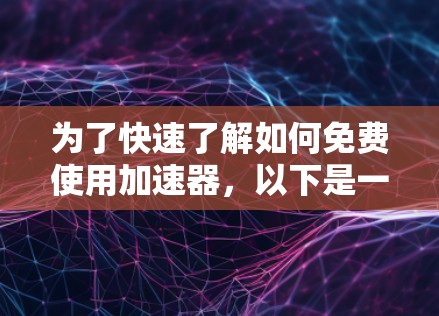 为了快速了解如何免费使用加速器，以下是一些关键点的总结