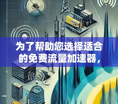 为了帮助您选择适合的免费流量加速器,以下是一些详细的分析和推荐 为了帮助您选择适合的免费流量加速器,以下是一些详细的分析和推荐
