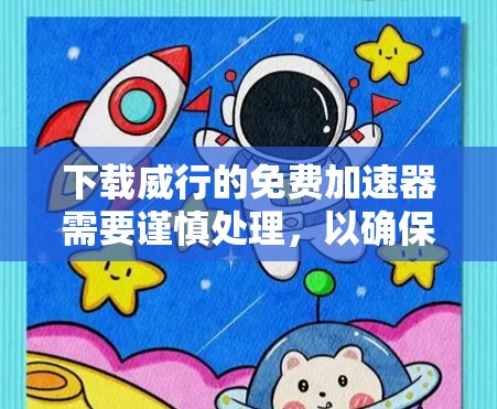 下载威行的免费加速器需要谨慎处理，以确保安全性和合规性。以下是详细的步骤建议