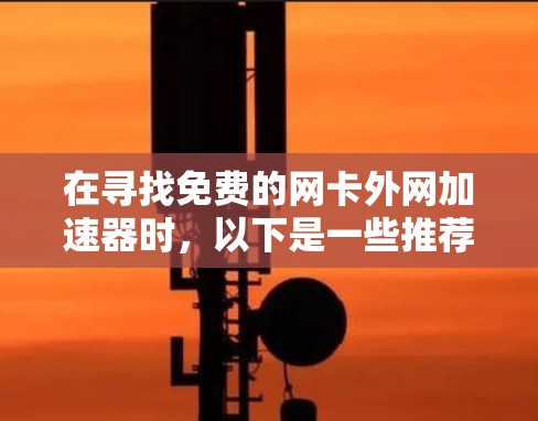 在寻找免费的网卡外网加速器时，以下是一些推荐的选择，每个都有其特定的功能和适用场景