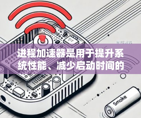 进程加速器是用于提升系统性能、减少启动时间的有效工具，尤其适用于资源有限的情况下。以下是对进程加速器的总结