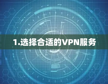 1.选择合适的VPN服务