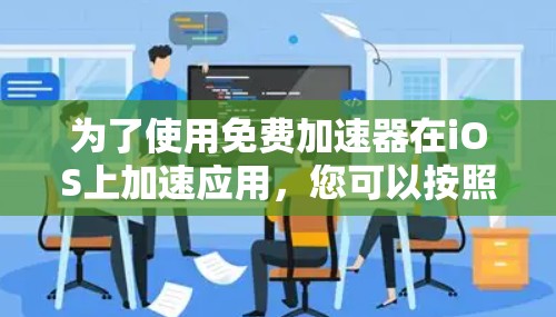 为了使用免费加速器在iOS上加速应用，您可以按照以下步骤操作