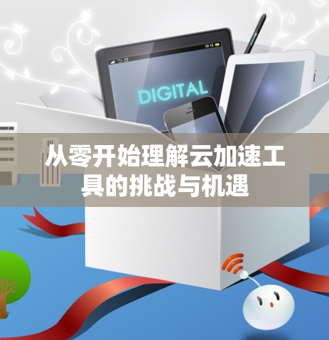 从零开始理解云加速工具的挑战与机遇