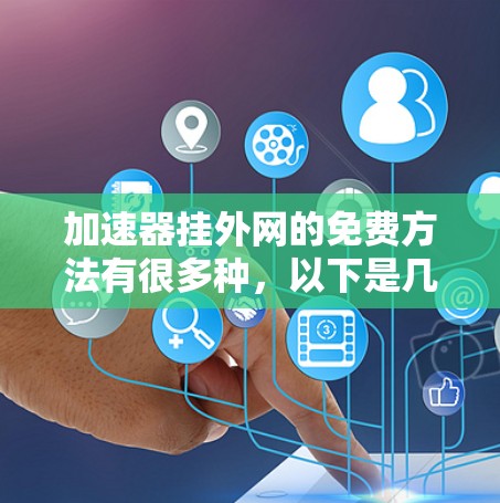 加速器挂外网的免费方法有很多种，以下是几种常见的选择