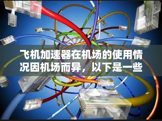 飞机加速器在机场的使用情况因机场而异，以下是一些关键点