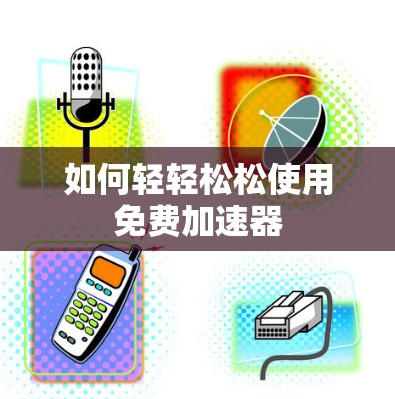 如何轻轻松松使用免费加速器
