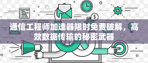通信工程师加速器限时免费破解，高效数据传输的秘密武器