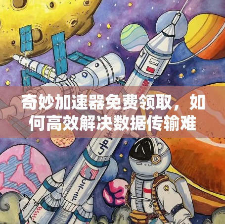 奇妙加速器免费领取，如何高效解决数据传输难题