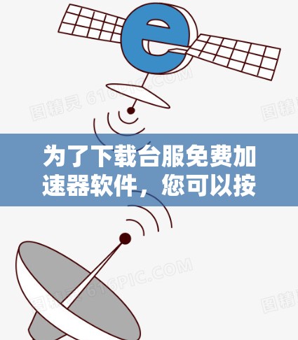 为了下载台服免费加速器软件，您可以按照以下步骤进行