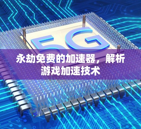 永劫免费的加速器，解析游戏加速技术