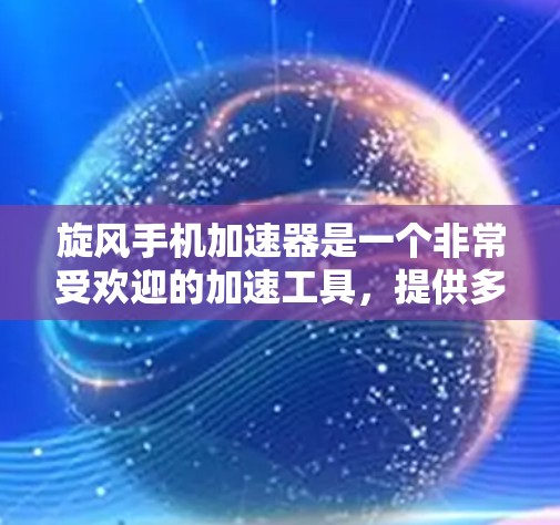 旋风手机加速器是一个非常受欢迎的加速工具，提供多种加速模式和功能，帮助用户提升手机的性能。以下是一些建议和步骤，帮助您找到和使用旋风的手机加速器
