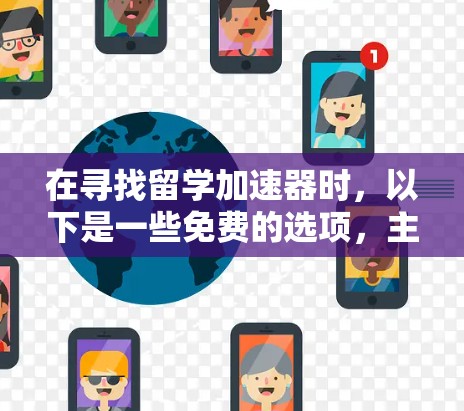 在寻找留学加速器时，以下是一些免费的选项，主要针对中国学生，提供灵活和专业的服务
