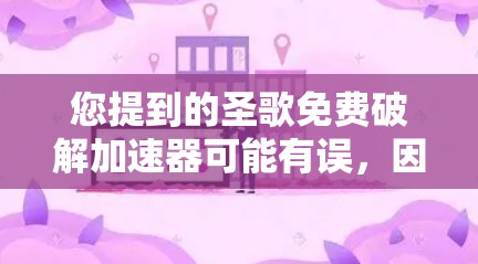 您提到的圣歌免费破解加速器可能有误，因为圣歌本身是一个游戏，通常不会提供破解版或加速器。如果您是想通过游戏加速器来提升游戏速度，或者需要帮助解决游戏中的问题，我可以为您提供一些间接的方法或建议