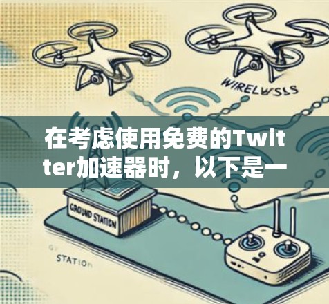 在考虑使用免费的Twitter加速器时，以下是一些关键点和解决方案