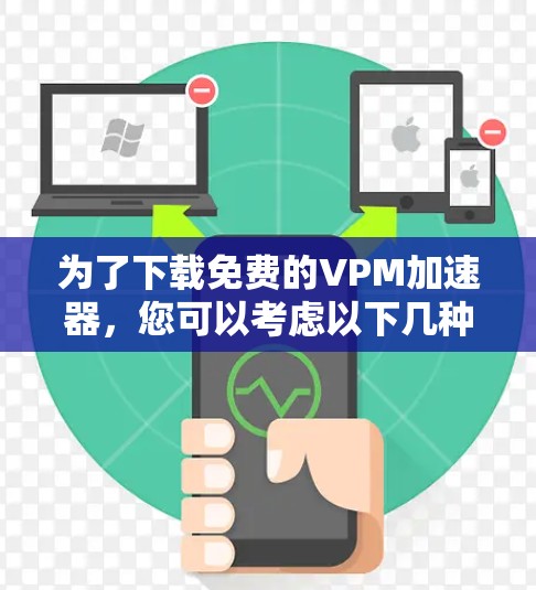 为了下载免费的VPM加速器，您可以考虑以下几种选择