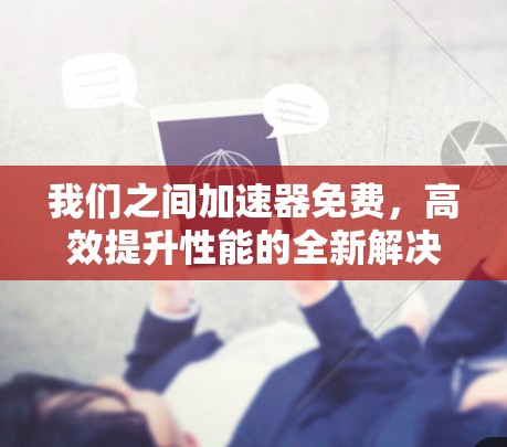 我们之间加速器免费，高效提升性能的全新解决方案