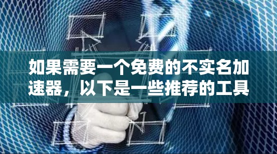 如果需要一个免费的不实名加速器，以下是一些推荐的工具