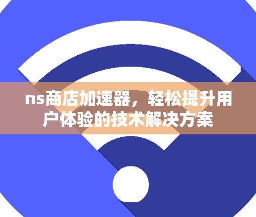 ns商店加速器，轻松提升用户体验的技术解决方案