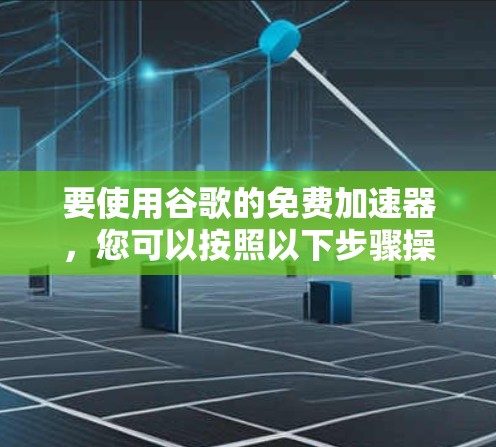 要使用谷歌的免费加速器，您可以按照以下步骤操作