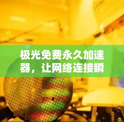 极光免费永久加速器，让网络连接瞬间变高效