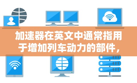 加速器在英文中通常指用于增加列车动力的部件，如加速器。而国外梯子可能指在特定领域使用的一种设备，如建筑、工业或教育中的滑梯。具体用途和功能需要结合上下文来明确