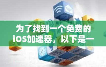 为了找到一个免费的iOS加速器，以下是一些推荐的步骤和建议