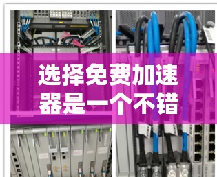 选择免费加速器是一个不错的选择，因为它可以让您的网站在不付费的情况下更快访问，节省时间。以下是一个分步骤的指南，帮助你选择适合自己的免费加速器