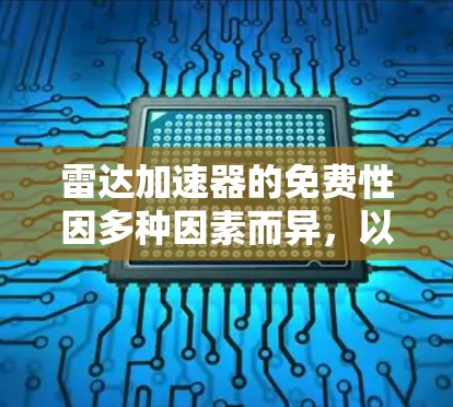 雷达加速器的免费性因多种因素而异，以下是一些可能的原因
