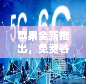 苹果全新推出，免费谷歌加速器，为用户提供更高效的数据传输体验