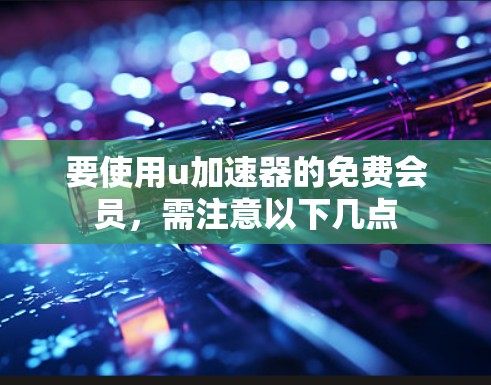 要使用u加速器的免费会员，需注意以下几点