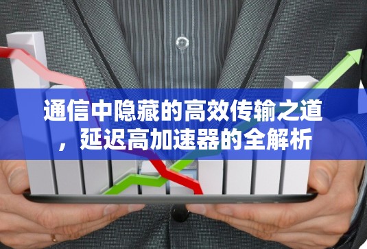 通信中隐藏的高效传输之道，延迟高加速器的全解析