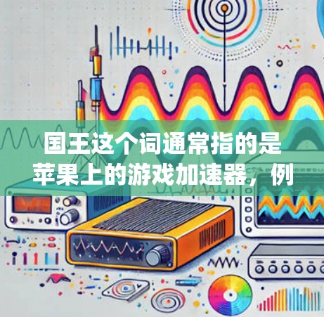 国王这个词通常指的是苹果上的游戏加速器，例如 King of the World、King of the Game 等游戏。如果您的问题是指苹果手机的加速工具，那么可以提供一些使用方法