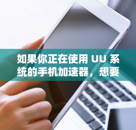 如果你正在使用 UU 系统的手机加速器，想要一个免费的版本，虽然没有完全替代所有功能，但有一些替代方案可以考虑