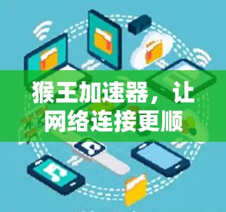猴王加速器，让网络连接更顺畅，让生活更高效！