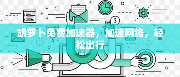 胡萝卜免费加速器，加速网络，轻松出行