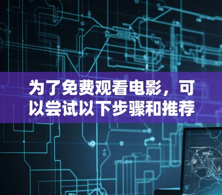 为了免费观看电影，可以尝试以下步骤和推荐