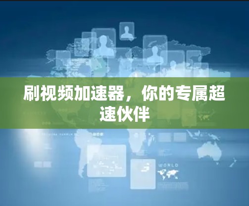 刷视频加速器，你的专属超速伙伴