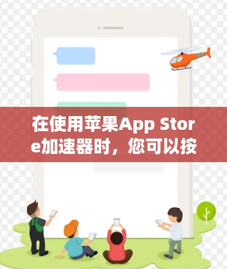 在使用苹果App Store加速器时，您可以按照以下步骤进行操作