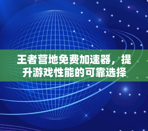 王者营地免费加速器，提升游戏性能的可靠选择