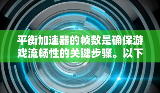 平衡加速器的帧数是确保游戏流畅性的关键步骤。以下是一些步骤和建议，帮助您在加速器使用中保持帧数平衡