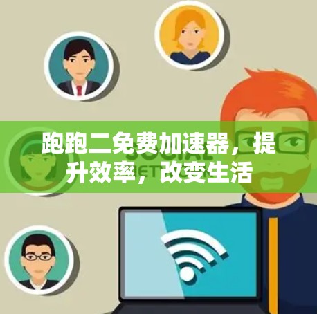 跑跑二免费加速器，提升效率，改变生活