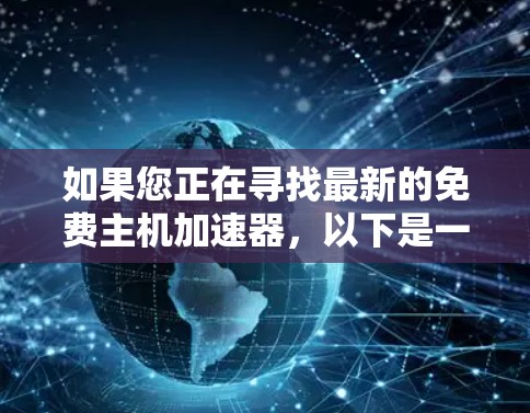 如果您正在寻找最新的免费主机加速器，以下是一些可靠的选择，它们提供了多种功能，包括访问多个网站、暂停和恢复服务器等
