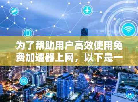 为了帮助用户高效使用免费加速器上网，以下是一个分步指南
