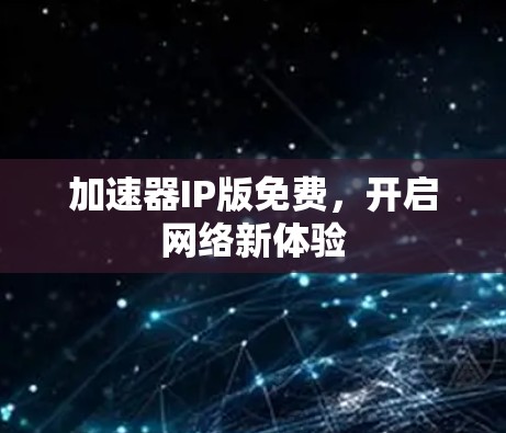 加速器IP版免费，开启网络新体验