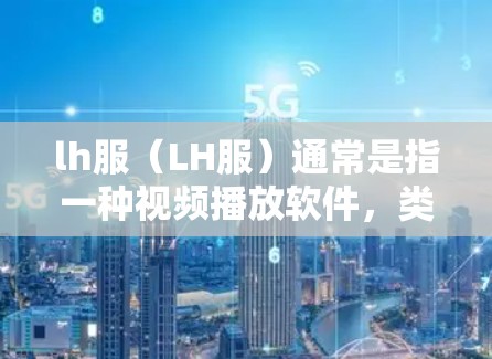 lh服（LH服）通常是指一种视频播放软件，类似于F费罗等其他快速播放视频和音频应用。如果你想知道如何使用lh服加速器并获得免费服务，可以按照以下步骤操作
