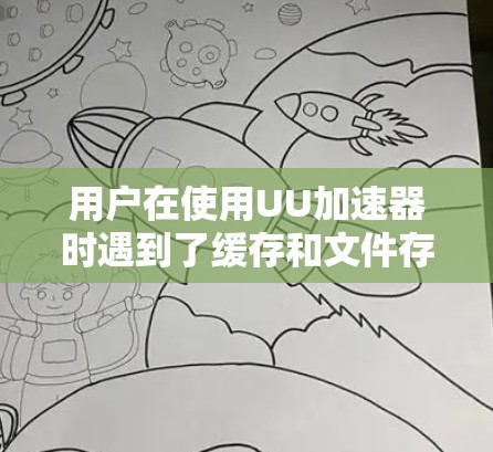 用户在使用UU加速器时遇到了缓存和文件存储的限制问题，这可能是因为UU加速器的免费版功能有限。以下是针对这种情况的解决方案